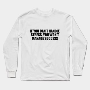 If you can't handle stress, you won't manage success Long Sleeve T-Shirt